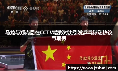 马龙与郑尚恩在CCTV精彩对决引发乒乓球迷热议与期待