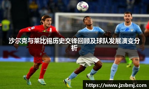 沙尔克与莱比锡历史交锋回顾及球队发展演变分析