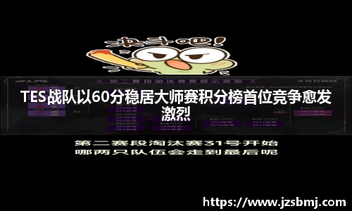 TES战队以60分稳居大师赛积分榜首位竞争愈发激烈
